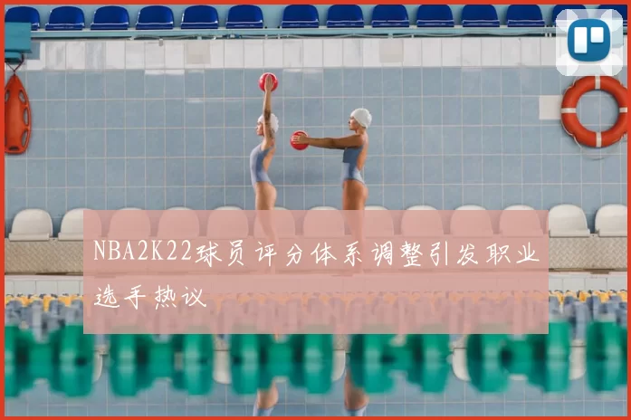NBA2K22球员评分体系调整引发职业选手热议