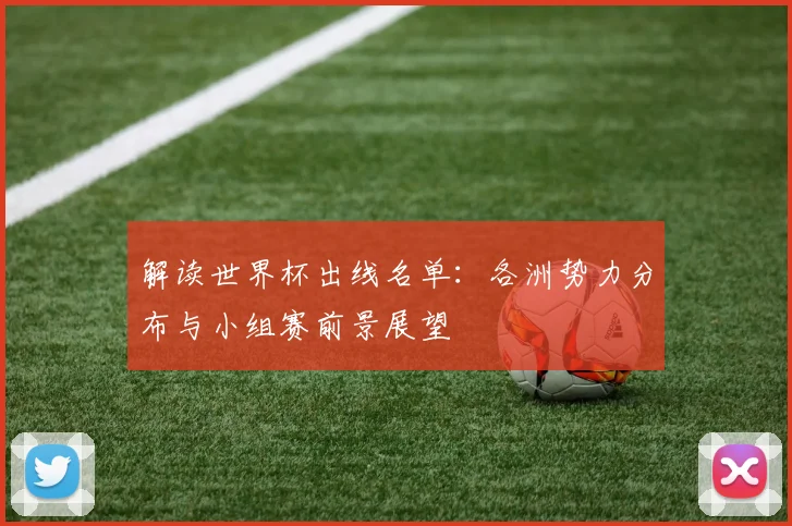 解读世界杯出线名单：各洲势力分布与小组赛前景展望